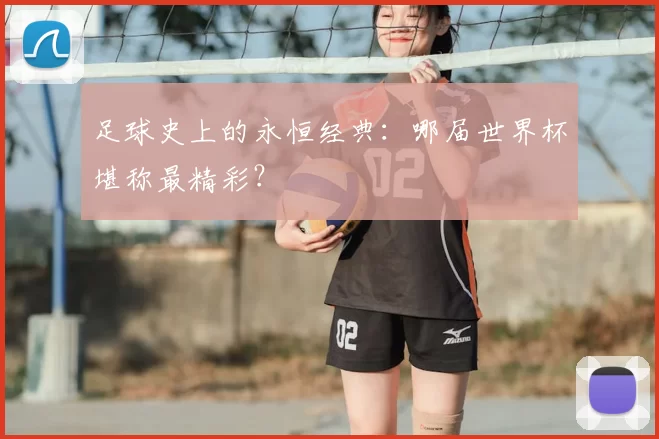足球史上的永恒经典:哪届世界杯堪称最精彩?
