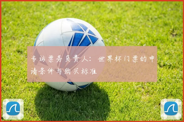 专访票务负责人：世界杯门票的申请条件与购买标准