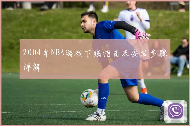 2004年NBA游戏下载指南及安装步骤详解