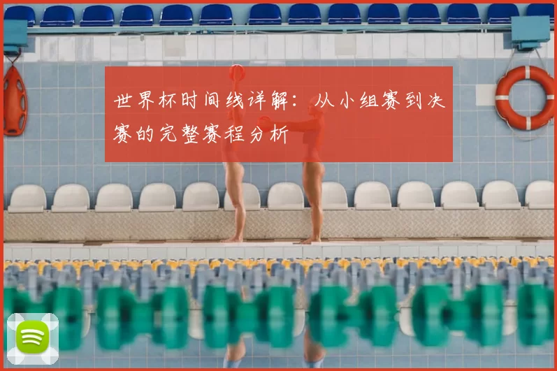 世界杯时间线详解：从小组赛到决赛的完整赛程分析