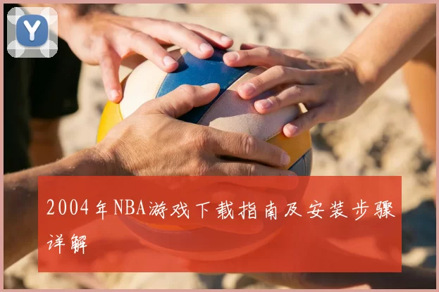 2004年NBA游戏下载指南及安装步骤详解