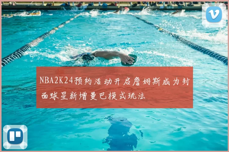 NBA2K24预约活动开启詹姆斯成为封面球星新增曼巴模式玩法