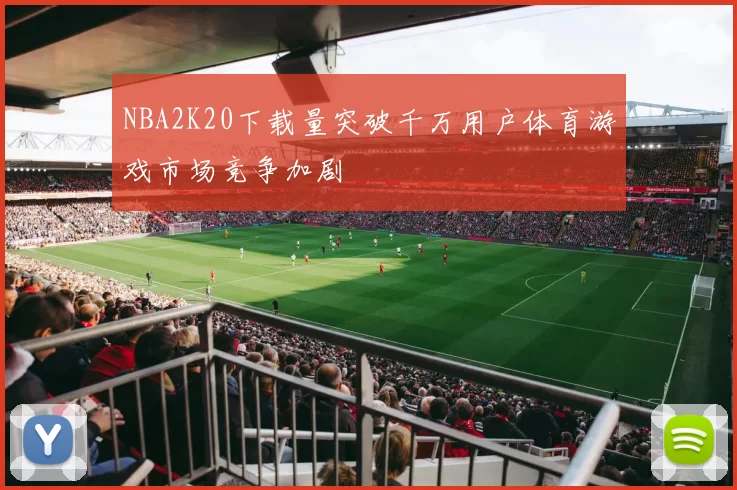 NBA2K20下载量突破千万用户体育游戏市场竞争加剧