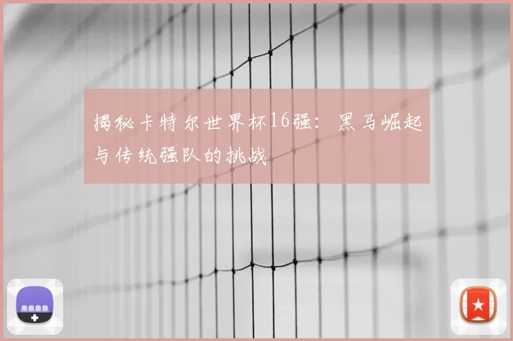 揭秘卡特尔世界杯16强:黑马崛起与传统强队的挑战