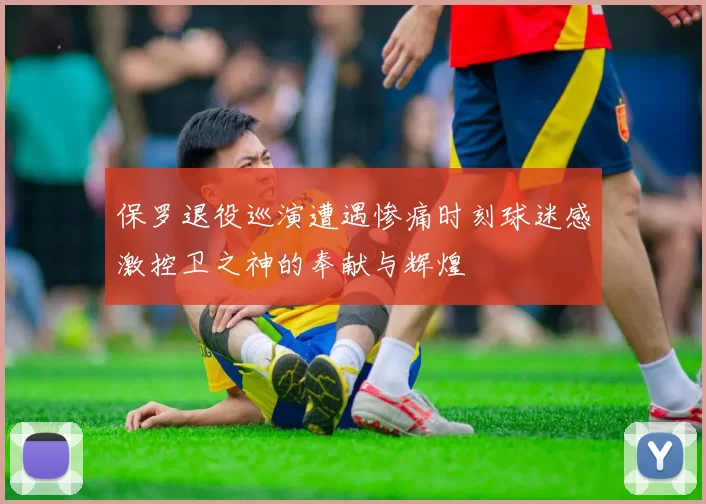 保罗退役巡演遭遇惨痛时刻球迷感激控卫之神的奉献与辉煌