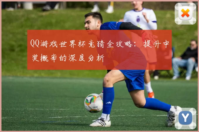 QQ游戏世界杯竞猜全攻略:提升中奖概率的深度分析