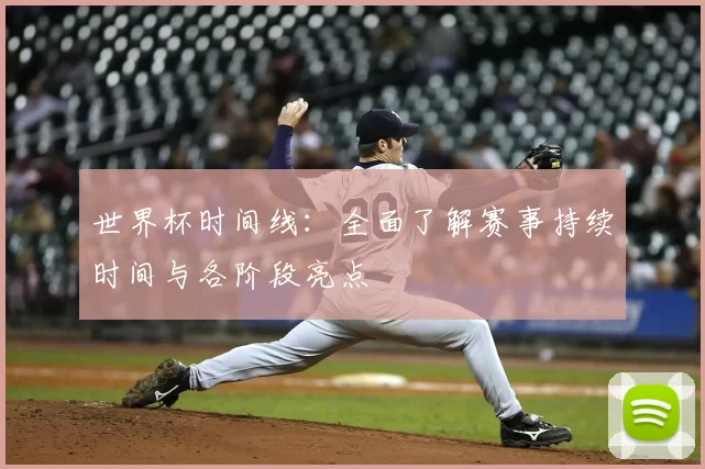 世界杯时间线:全面了解赛事持续时间与各阶段亮点