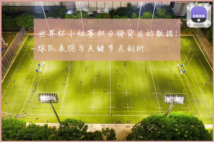 世界杯小组赛积分榜背后的数据：球队表现与关键节点剖析