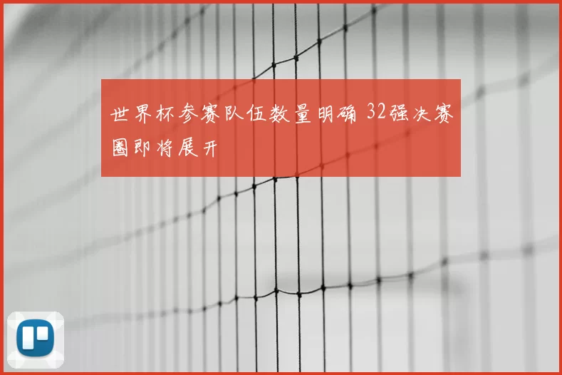 世界杯参赛队伍数量明确 32强决赛圈即将展开