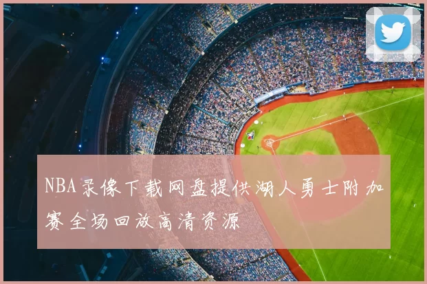 NBA录像下载网盘提供湖人勇士附加赛全场回放高清资源