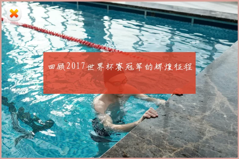 回顾2017世界杯赛冠军的辉煌征程