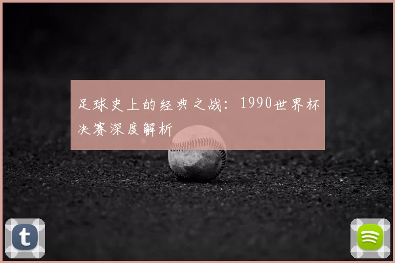 足球史上的经典之战:1990世界杯决赛深度解析