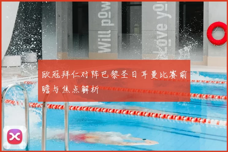 欧冠拜仁对阵巴黎圣日耳曼比赛前瞻与焦点解析