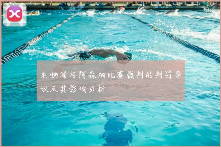 利物浦与阿森纳比赛裁判的判罚争议及其影响分析