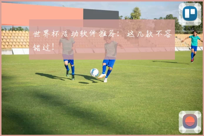 世界杯活动软件推荐:这几款不容错过!