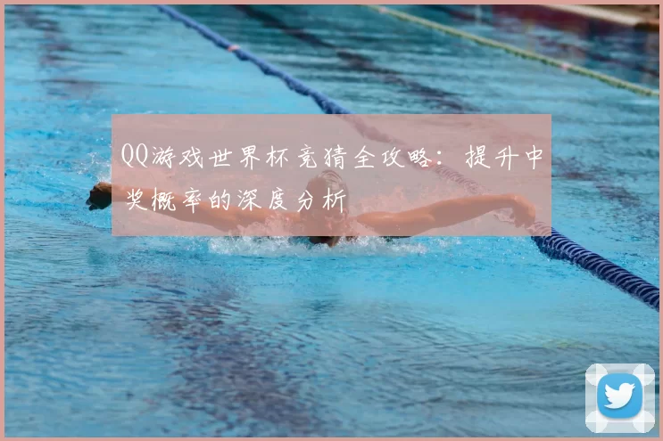 QQ游戏世界杯竞猜全攻略：提升中奖概率的深度分析