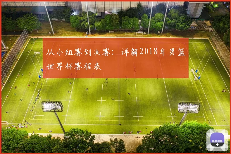 从小组赛到决赛：详解2018年男篮世界杯赛程表