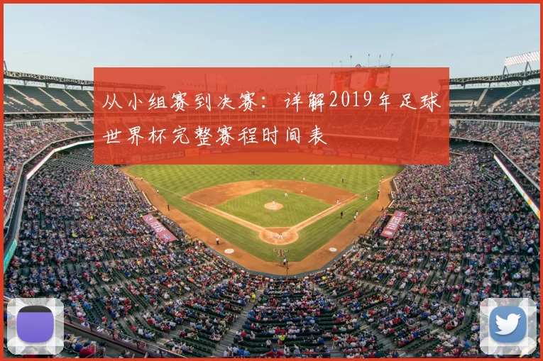 从小组赛到决赛：详解2019年足球世界杯完整赛程时间表