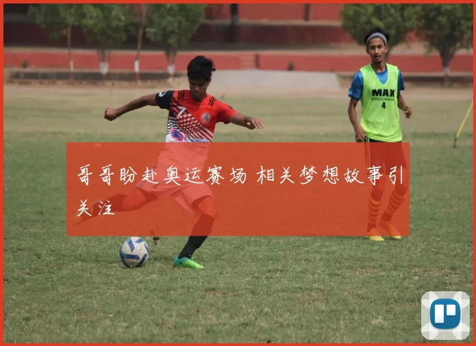 哥哥盼赴奥运赛场 相关梦想故事引关注