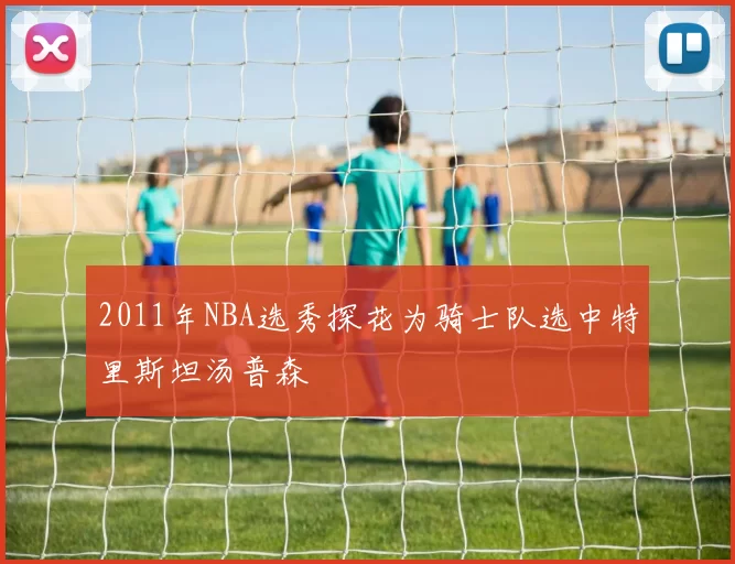 2011年NBA选秀探花为骑士队选中特里斯坦汤普森