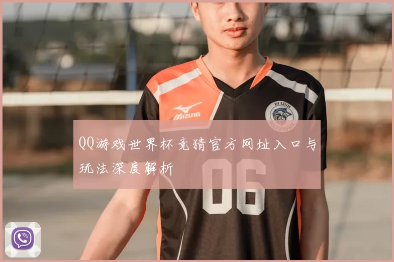 QQ游戏世界杯竞猜官方网址入口与玩法深度解析