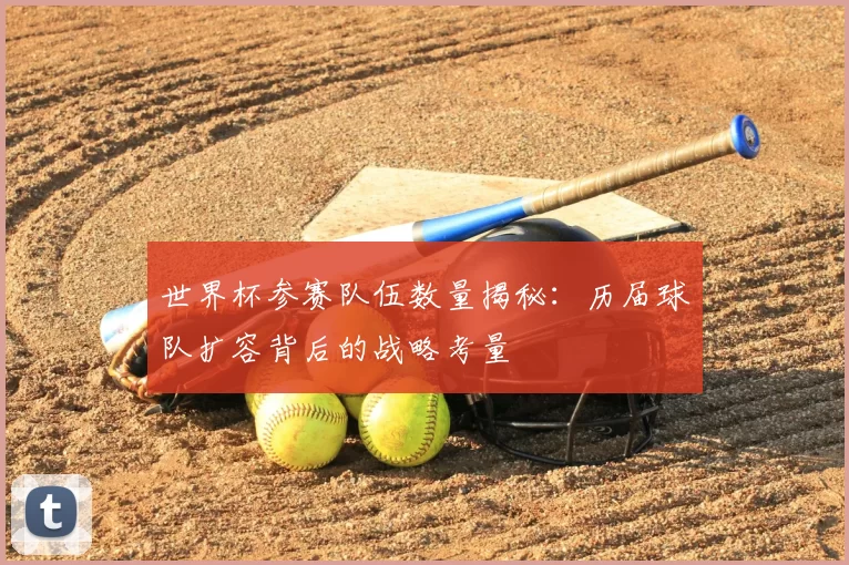 世界杯参赛队伍数量揭秘:历届球队扩容背后的战略考量