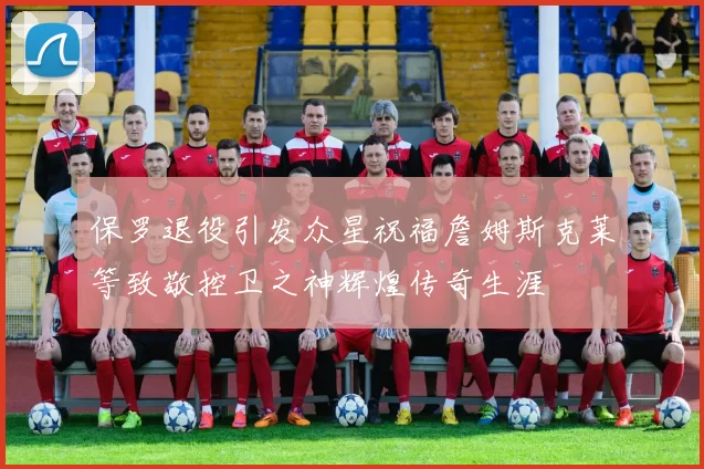 保罗退役引发众星祝福詹姆斯克莱等致敬控卫之神辉煌传奇生涯