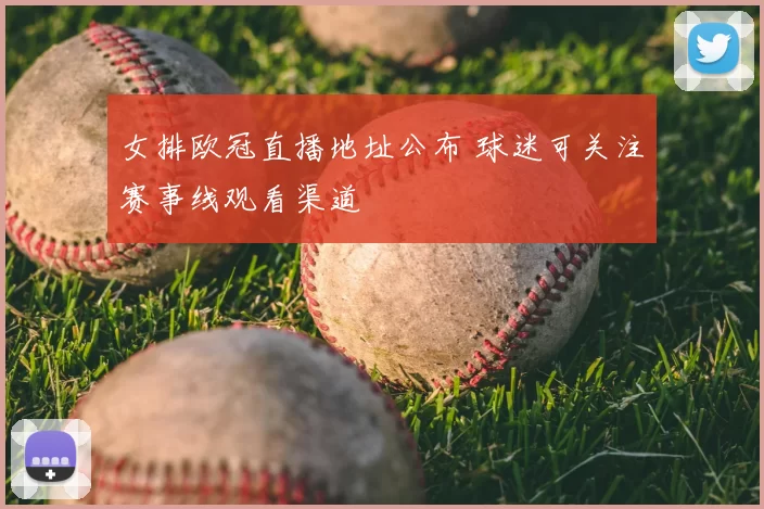 女排欧冠直播地址公布 球迷可关注赛事线观看渠道