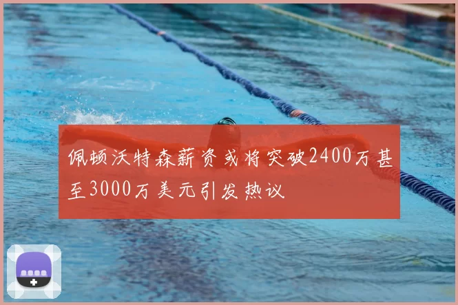 佩顿沃特森薪资或将突破2400万甚至3000万美元引发热议