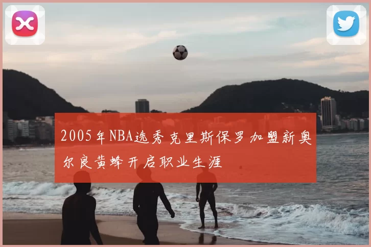 2005年NBA选秀克里斯保罗加盟新奥尔良黄蜂开启职业生涯