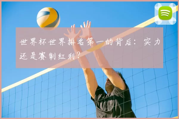 世界杯世界排名第一的背后：实力还是赛制红利？