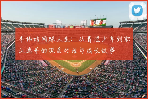 李伟的网球人生:从青涩少年到职业选手的深度对话与成长故事