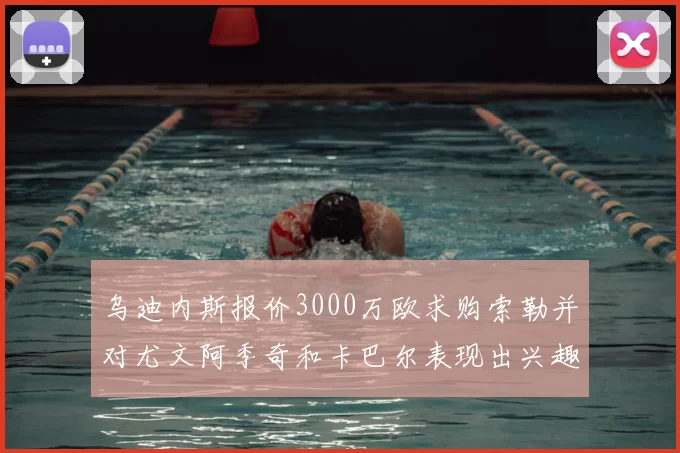 乌迪内斯报价3000万欧求购索勒并对尤文阿季奇和卡巴尔表现出兴趣