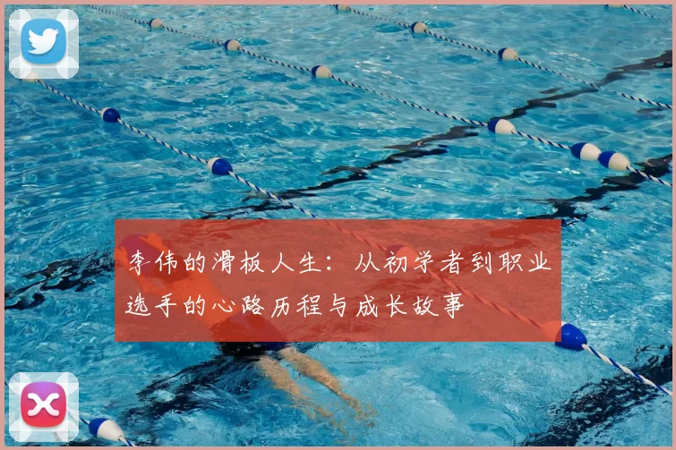 李伟的滑板人生:从初学者到职业选手的心路历程与成长故事
