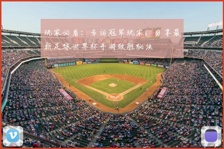 玩家必看:专访冠军玩家,分享最新足球世界杯手游致胜秘诀