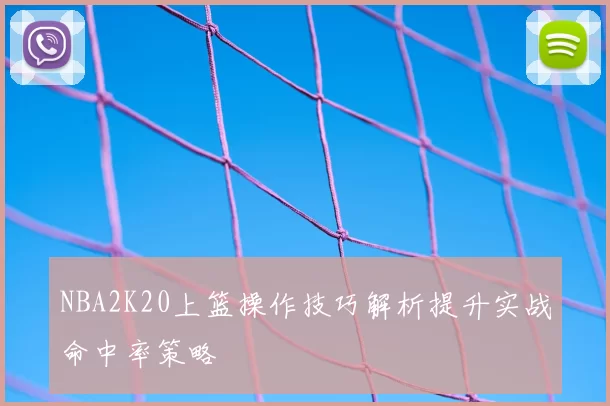 NBA2K20上篮操作技巧解析提升实战命中率策略