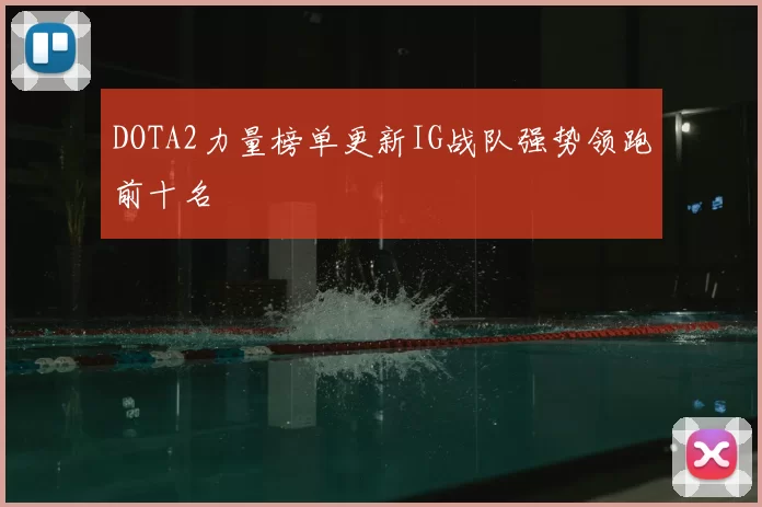 DOTA2力量榜单更新IG战队强势领跑前十名