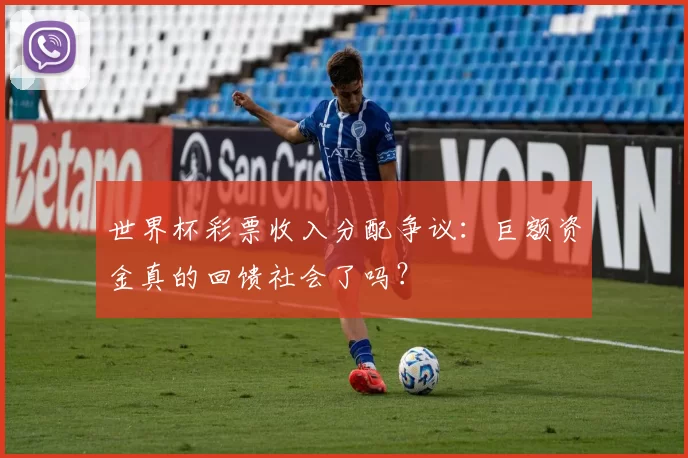 世界杯彩票收入分配争议：巨额资金真的回馈社会了吗？
