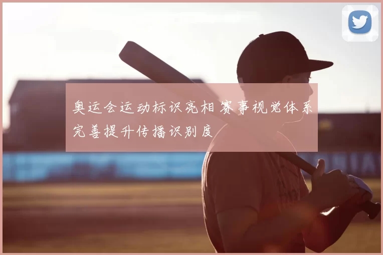 奥运会运动标识亮相 赛事视觉体系完善提升传播识别度