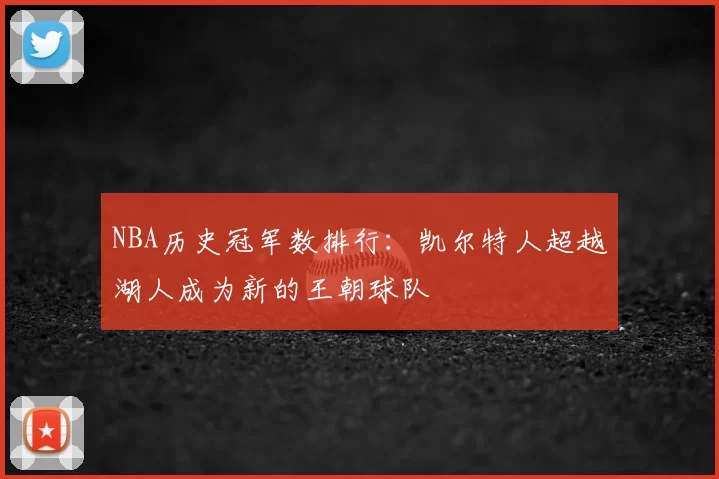 NBA历史冠军数排行:凯尔特人超越湖人成为新的王朝球队