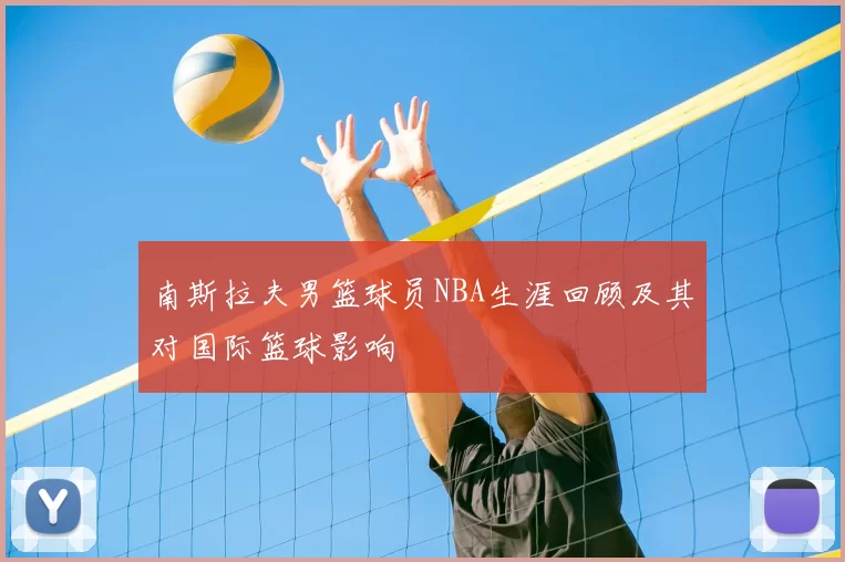 南斯拉夫男篮球员NBA生涯回顾及其对国际篮球影响