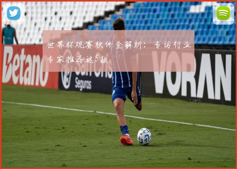 世界杯观赛软件全解析:专访行业专家推荐这5款