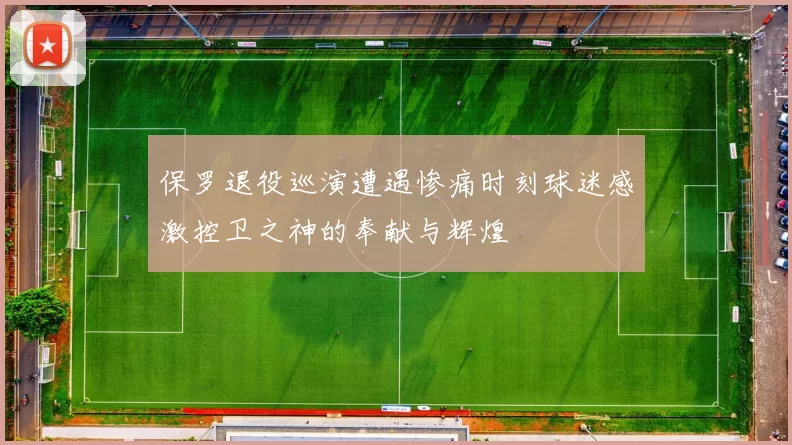保罗退役巡演遭遇惨痛时刻球迷感激控卫之神的奉献与辉煌