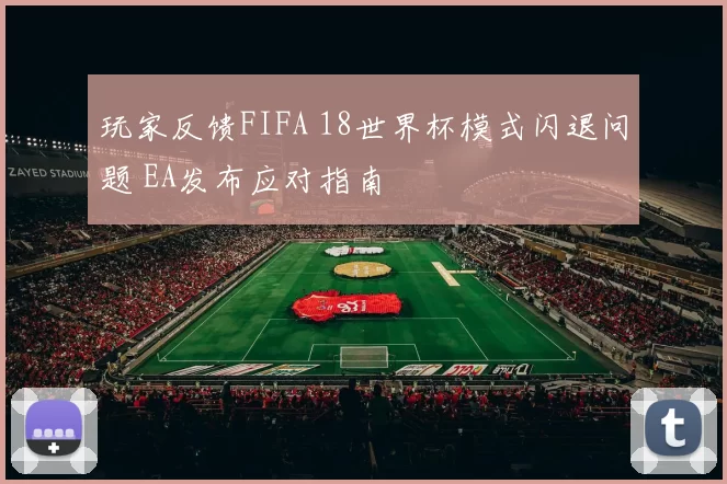玩家反馈FIFA 18世界杯模式闪退问题 EA发布应对指南