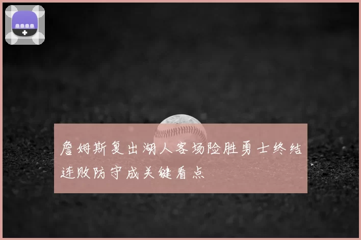 詹姆斯复出湖人客场险胜勇士终结连败防守成关键看点