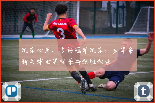 玩家必看:专访冠军玩家,分享最新足球世界杯手游致胜秘诀