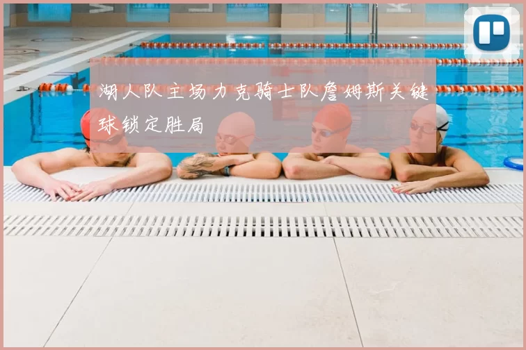 湖人队主场力克骑士队詹姆斯关键球锁定胜局