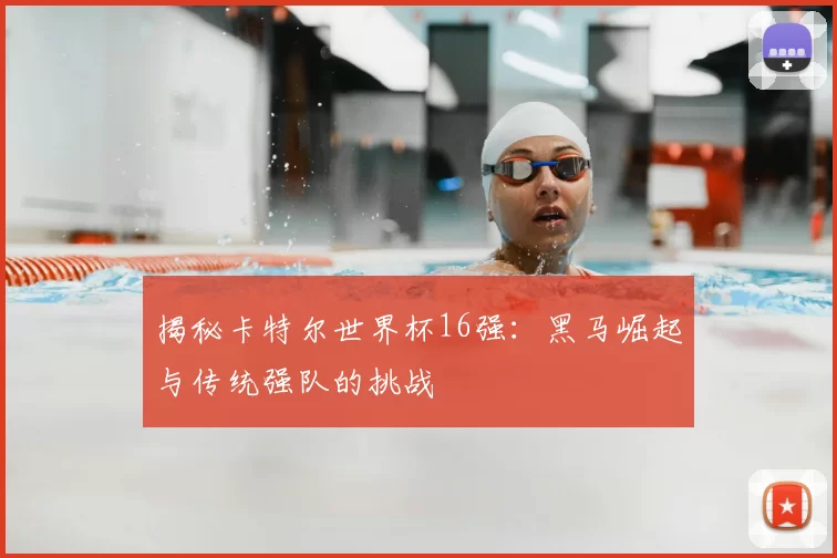 揭秘卡特尔世界杯16强:黑马崛起与传统强队的挑战