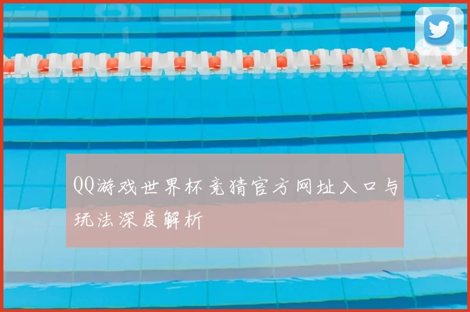 QQ游戏世界杯竞猜官方网址入口与玩法深度解析