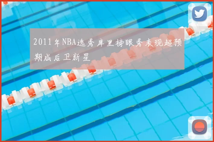 2011年NBA选秀库里榜眼秀表现超预期成后卫新星